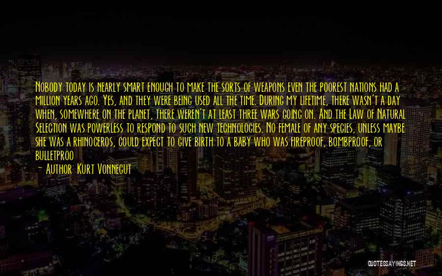 Kurt Vonnegut Quotes: Nobody Today Is Nearly Smart Enough To Make The Sorts Of Weapons Even The Poorest Nations Had A Million Years