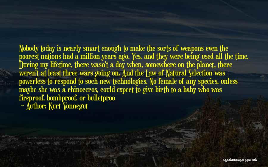 Kurt Vonnegut Quotes: Nobody Today Is Nearly Smart Enough To Make The Sorts Of Weapons Even The Poorest Nations Had A Million Years