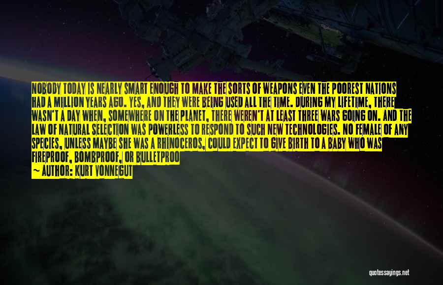 Kurt Vonnegut Quotes: Nobody Today Is Nearly Smart Enough To Make The Sorts Of Weapons Even The Poorest Nations Had A Million Years