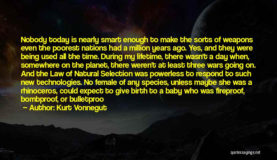 Kurt Vonnegut Quotes: Nobody Today Is Nearly Smart Enough To Make The Sorts Of Weapons Even The Poorest Nations Had A Million Years