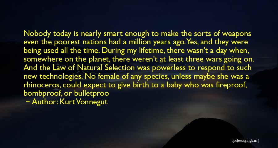 Kurt Vonnegut Quotes: Nobody Today Is Nearly Smart Enough To Make The Sorts Of Weapons Even The Poorest Nations Had A Million Years