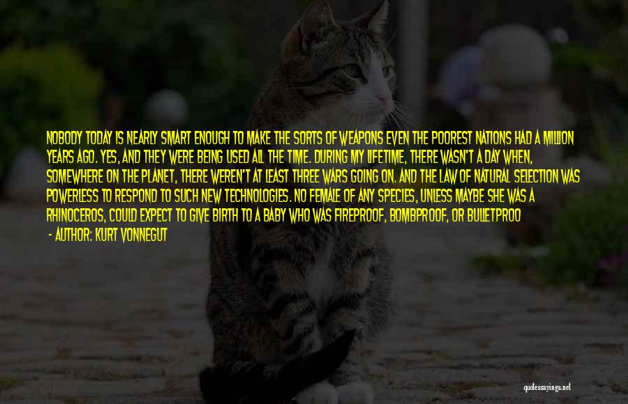 Kurt Vonnegut Quotes: Nobody Today Is Nearly Smart Enough To Make The Sorts Of Weapons Even The Poorest Nations Had A Million Years