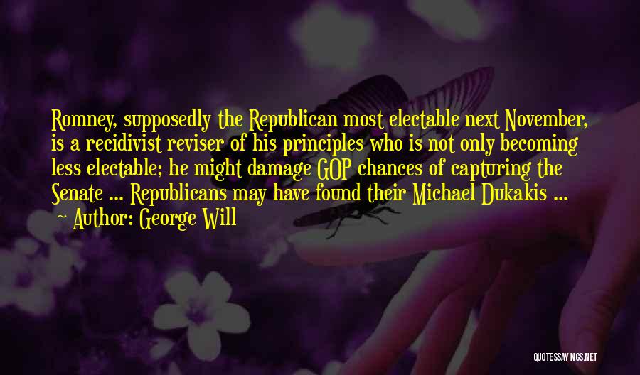 George Will Quotes: Romney, Supposedly The Republican Most Electable Next November, Is A Recidivist Reviser Of His Principles Who Is Not Only Becoming