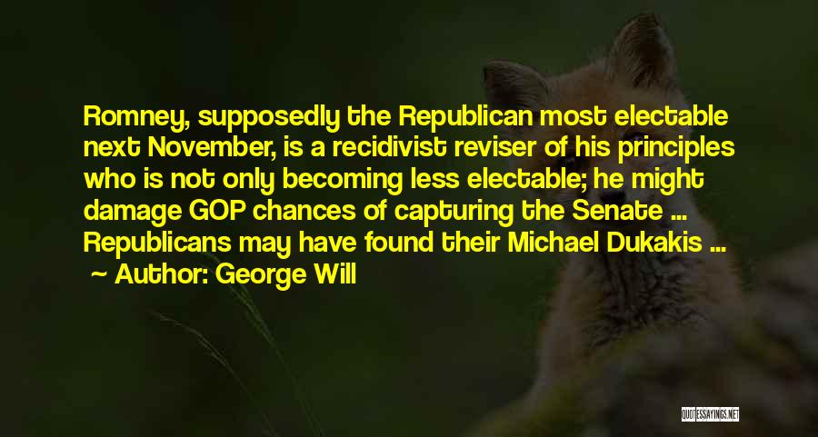 George Will Quotes: Romney, Supposedly The Republican Most Electable Next November, Is A Recidivist Reviser Of His Principles Who Is Not Only Becoming