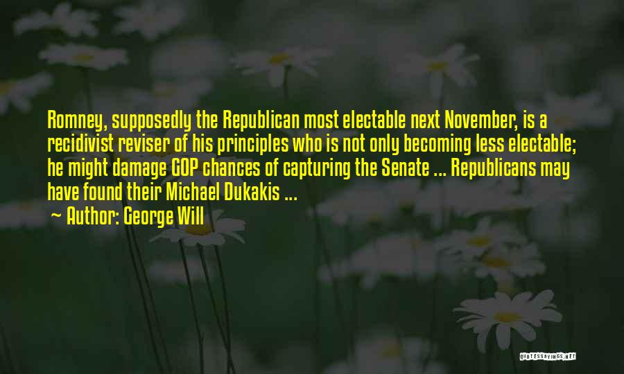 George Will Quotes: Romney, Supposedly The Republican Most Electable Next November, Is A Recidivist Reviser Of His Principles Who Is Not Only Becoming