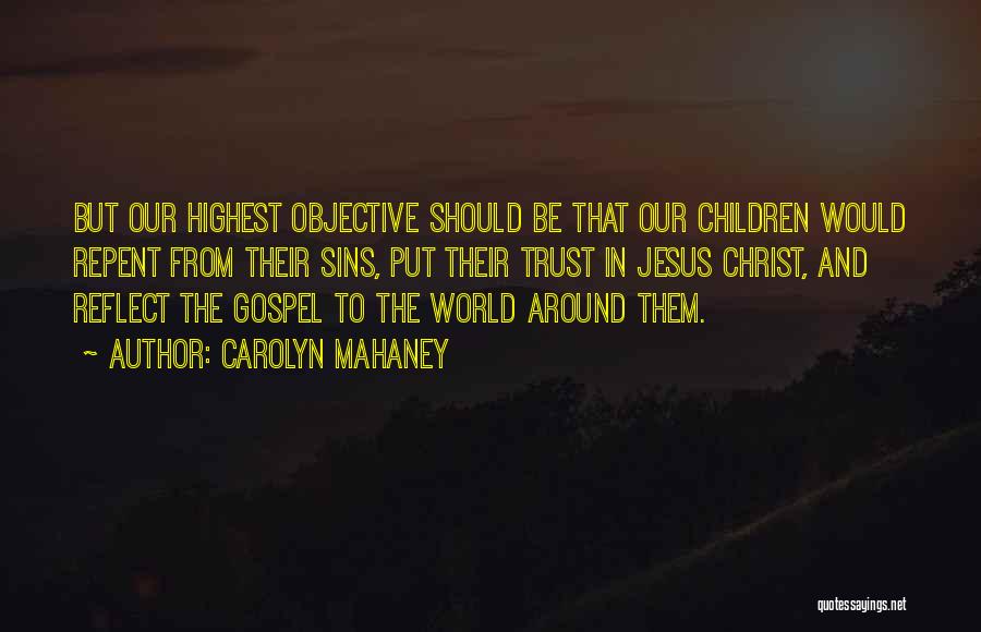 Carolyn Mahaney Quotes: But Our Highest Objective Should Be That Our Children Would Repent From Their Sins, Put Their Trust In Jesus Christ,