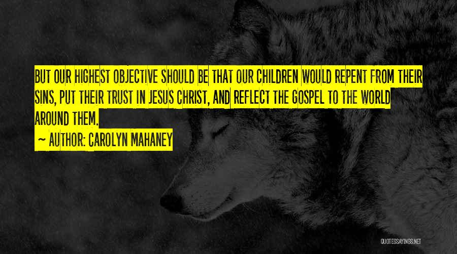 Carolyn Mahaney Quotes: But Our Highest Objective Should Be That Our Children Would Repent From Their Sins, Put Their Trust In Jesus Christ,
