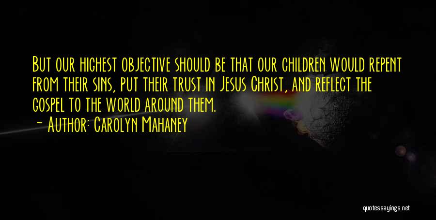 Carolyn Mahaney Quotes: But Our Highest Objective Should Be That Our Children Would Repent From Their Sins, Put Their Trust In Jesus Christ,