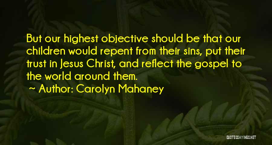 Carolyn Mahaney Quotes: But Our Highest Objective Should Be That Our Children Would Repent From Their Sins, Put Their Trust In Jesus Christ,
