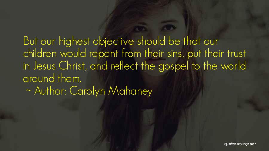 Carolyn Mahaney Quotes: But Our Highest Objective Should Be That Our Children Would Repent From Their Sins, Put Their Trust In Jesus Christ,