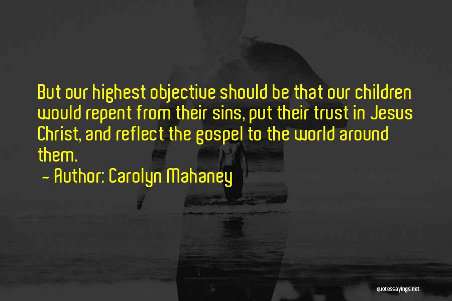 Carolyn Mahaney Quotes: But Our Highest Objective Should Be That Our Children Would Repent From Their Sins, Put Their Trust In Jesus Christ,