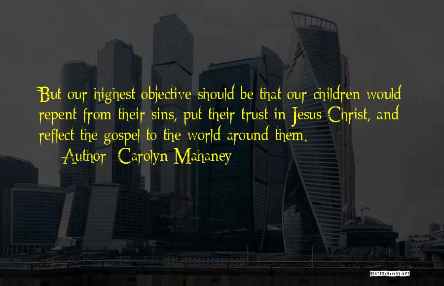 Carolyn Mahaney Quotes: But Our Highest Objective Should Be That Our Children Would Repent From Their Sins, Put Their Trust In Jesus Christ,