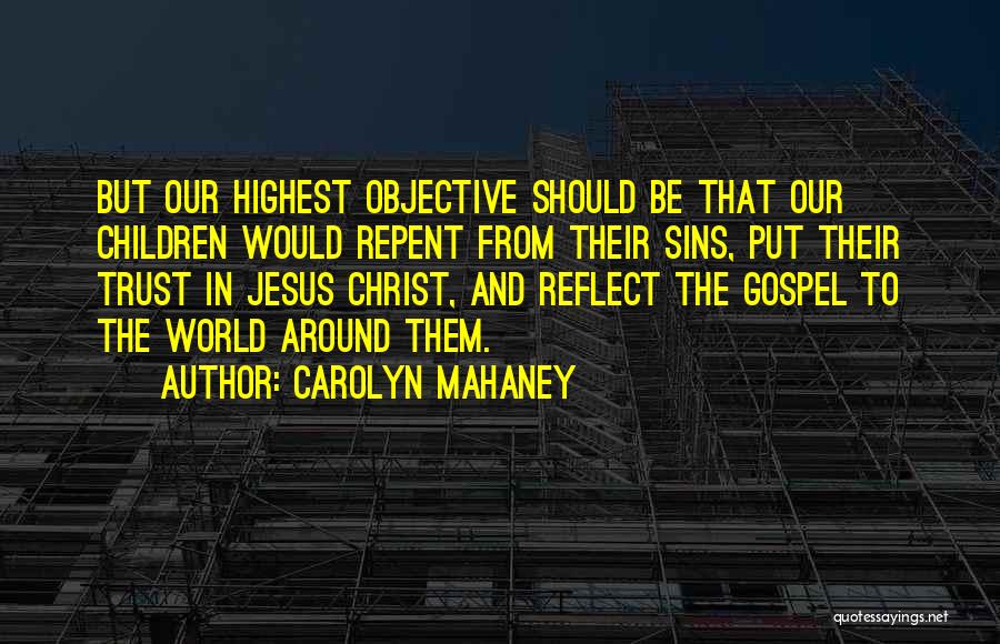 Carolyn Mahaney Quotes: But Our Highest Objective Should Be That Our Children Would Repent From Their Sins, Put Their Trust In Jesus Christ,