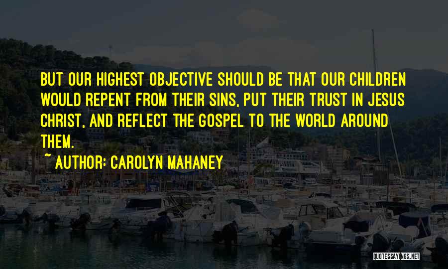 Carolyn Mahaney Quotes: But Our Highest Objective Should Be That Our Children Would Repent From Their Sins, Put Their Trust In Jesus Christ,