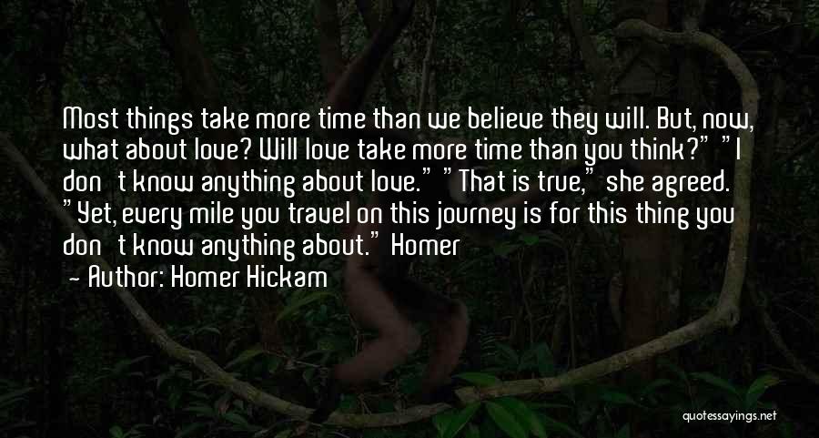 Homer Hickam Quotes: Most Things Take More Time Than We Believe They Will. But, Now, What About Love? Will Love Take More Time