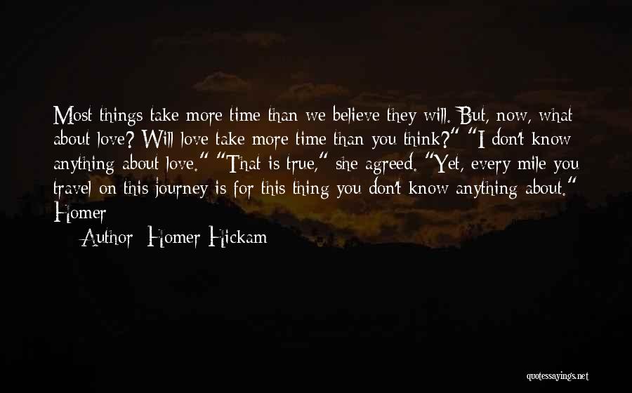 Homer Hickam Quotes: Most Things Take More Time Than We Believe They Will. But, Now, What About Love? Will Love Take More Time