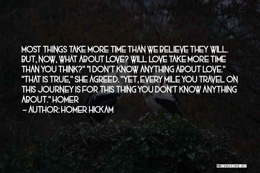 Homer Hickam Quotes: Most Things Take More Time Than We Believe They Will. But, Now, What About Love? Will Love Take More Time