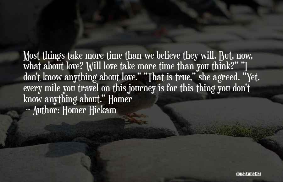 Homer Hickam Quotes: Most Things Take More Time Than We Believe They Will. But, Now, What About Love? Will Love Take More Time