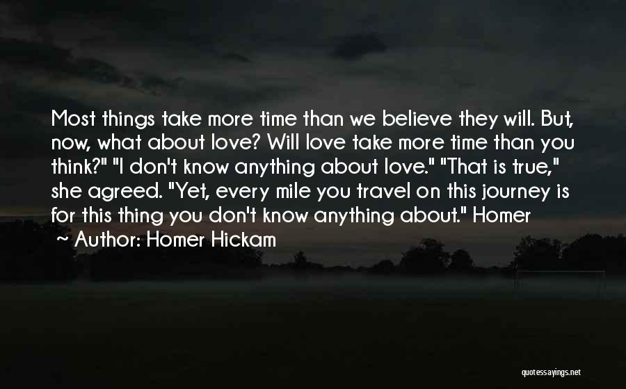 Homer Hickam Quotes: Most Things Take More Time Than We Believe They Will. But, Now, What About Love? Will Love Take More Time