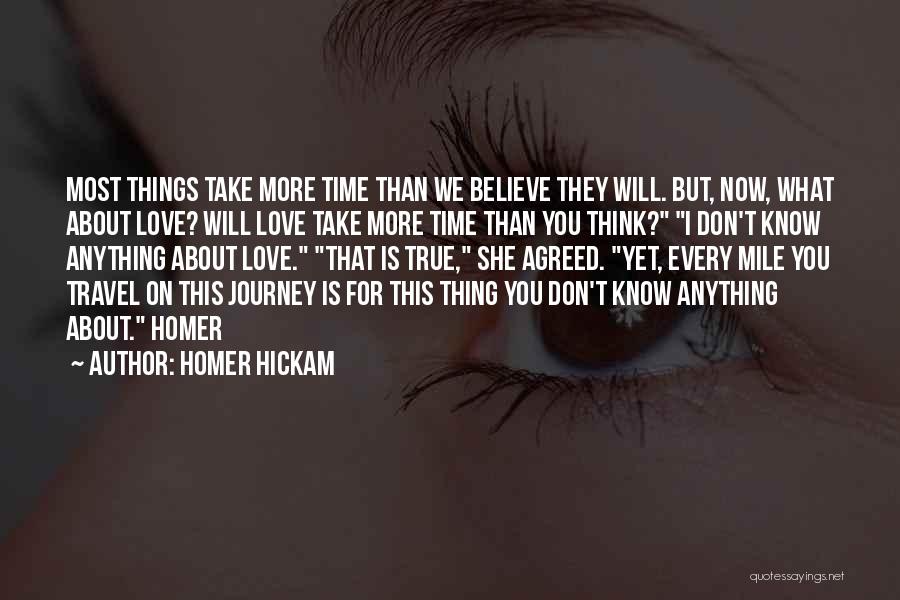 Homer Hickam Quotes: Most Things Take More Time Than We Believe They Will. But, Now, What About Love? Will Love Take More Time