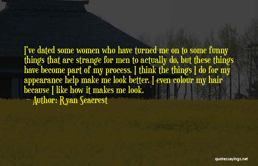 Ryan Seacrest Quotes: I've Dated Some Women Who Have Turned Me On To Some Funny Things That Are Strange For Men To Actually