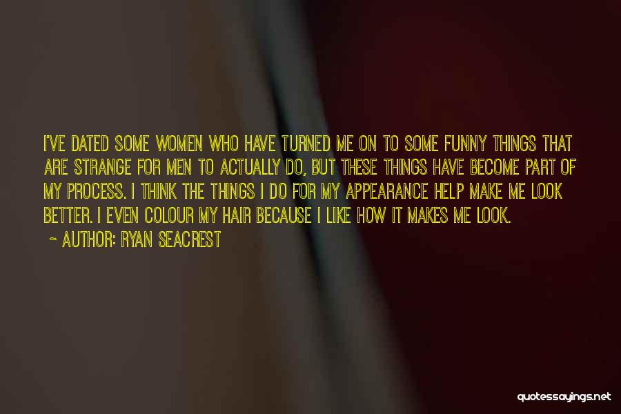 Ryan Seacrest Quotes: I've Dated Some Women Who Have Turned Me On To Some Funny Things That Are Strange For Men To Actually