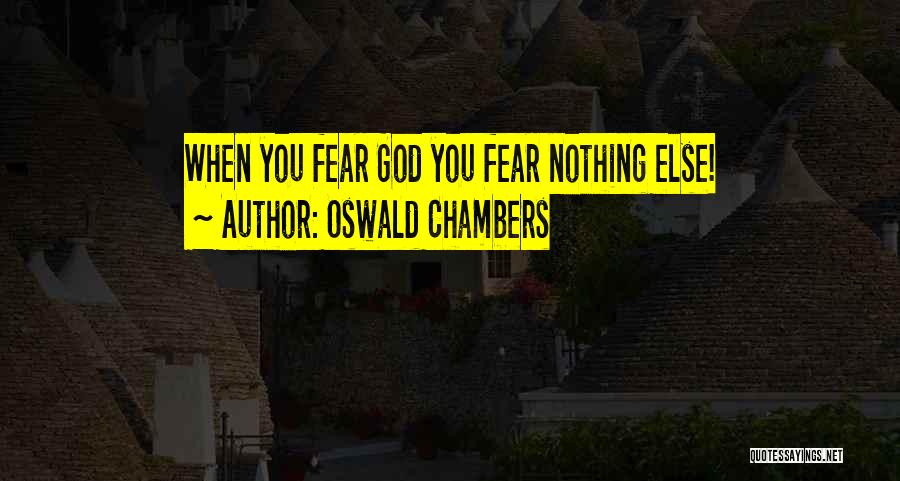 Oswald Chambers Quotes: When You Fear God You Fear Nothing Else!