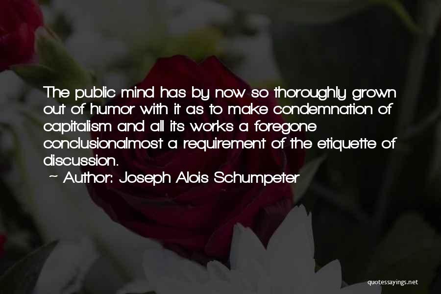 Joseph Alois Schumpeter Quotes: The Public Mind Has By Now So Thoroughly Grown Out Of Humor With It As To Make Condemnation Of Capitalism