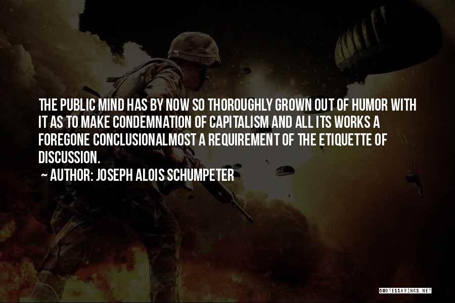 Joseph Alois Schumpeter Quotes: The Public Mind Has By Now So Thoroughly Grown Out Of Humor With It As To Make Condemnation Of Capitalism