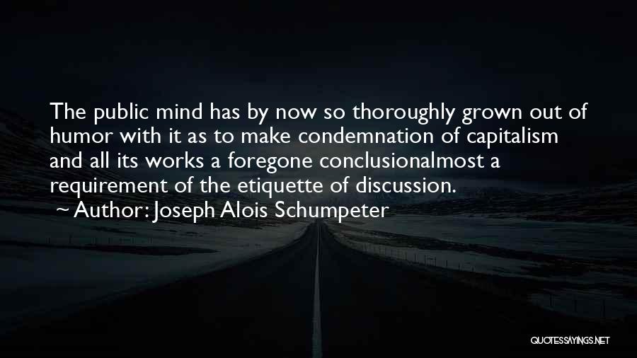 Joseph Alois Schumpeter Quotes: The Public Mind Has By Now So Thoroughly Grown Out Of Humor With It As To Make Condemnation Of Capitalism