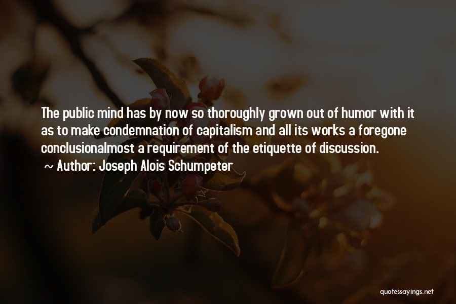 Joseph Alois Schumpeter Quotes: The Public Mind Has By Now So Thoroughly Grown Out Of Humor With It As To Make Condemnation Of Capitalism