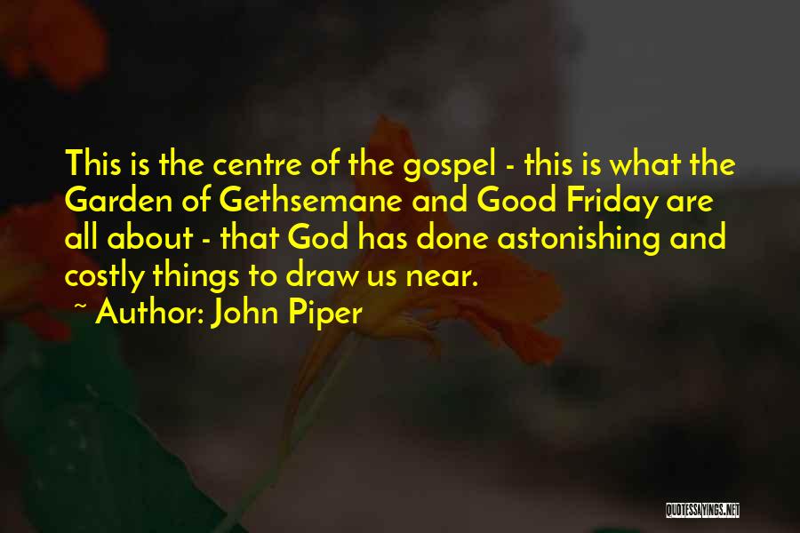John Piper Quotes: This Is The Centre Of The Gospel - This Is What The Garden Of Gethsemane And Good Friday Are All