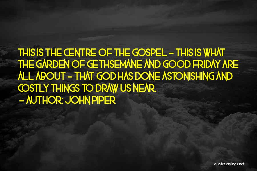 John Piper Quotes: This Is The Centre Of The Gospel - This Is What The Garden Of Gethsemane And Good Friday Are All