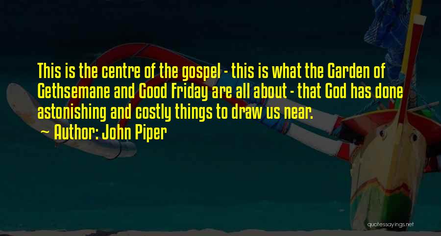 John Piper Quotes: This Is The Centre Of The Gospel - This Is What The Garden Of Gethsemane And Good Friday Are All