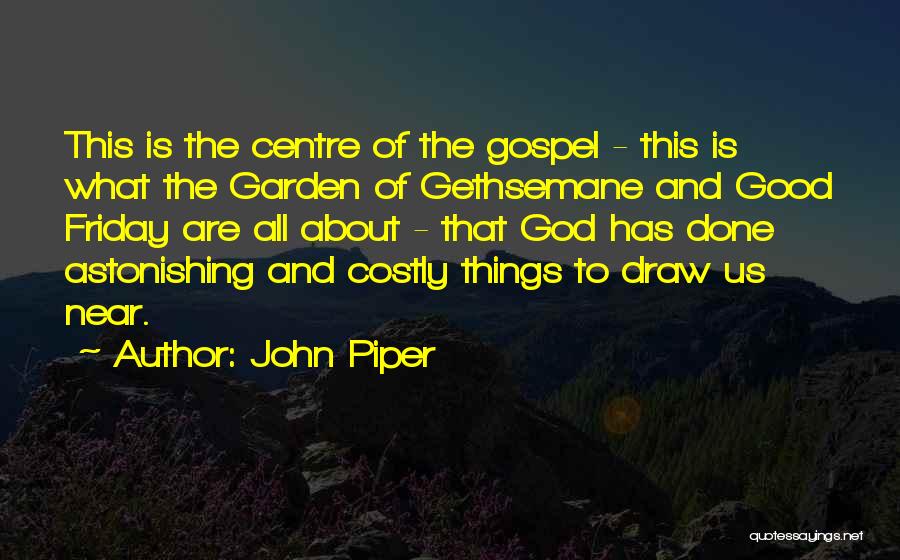 John Piper Quotes: This Is The Centre Of The Gospel - This Is What The Garden Of Gethsemane And Good Friday Are All