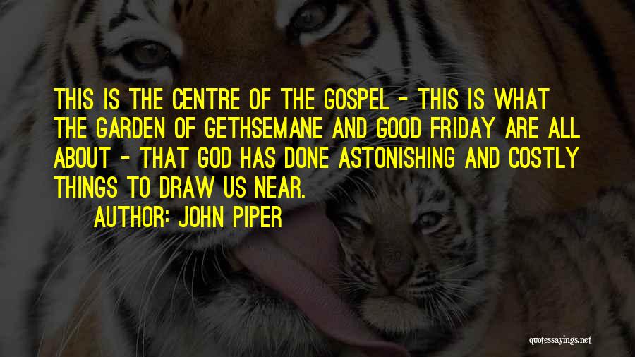 John Piper Quotes: This Is The Centre Of The Gospel - This Is What The Garden Of Gethsemane And Good Friday Are All