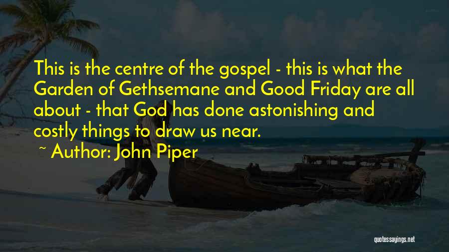 John Piper Quotes: This Is The Centre Of The Gospel - This Is What The Garden Of Gethsemane And Good Friday Are All