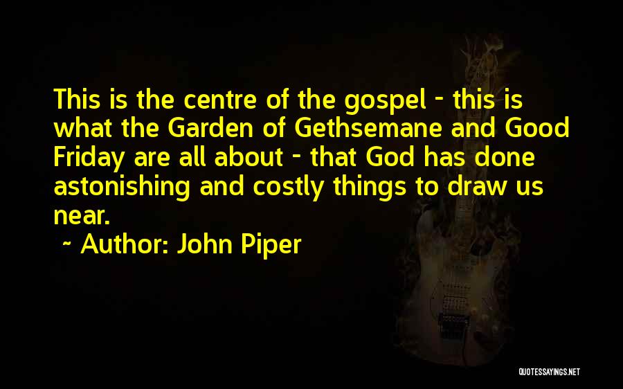 John Piper Quotes: This Is The Centre Of The Gospel - This Is What The Garden Of Gethsemane And Good Friday Are All