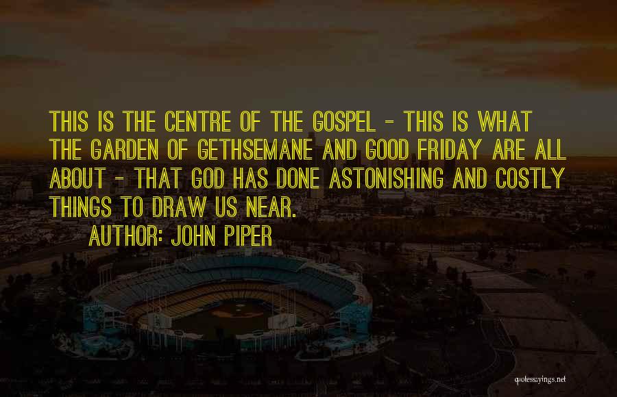 John Piper Quotes: This Is The Centre Of The Gospel - This Is What The Garden Of Gethsemane And Good Friday Are All