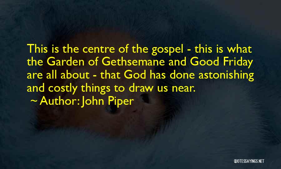 John Piper Quotes: This Is The Centre Of The Gospel - This Is What The Garden Of Gethsemane And Good Friday Are All