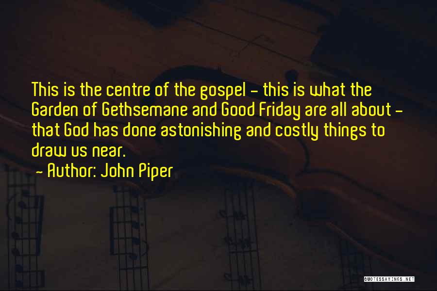 John Piper Quotes: This Is The Centre Of The Gospel - This Is What The Garden Of Gethsemane And Good Friday Are All