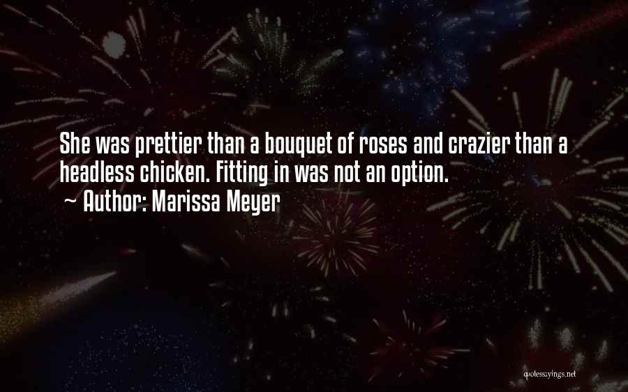 Marissa Meyer Quotes: She Was Prettier Than A Bouquet Of Roses And Crazier Than A Headless Chicken. Fitting In Was Not An Option.