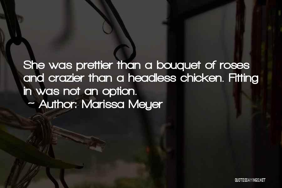 Marissa Meyer Quotes: She Was Prettier Than A Bouquet Of Roses And Crazier Than A Headless Chicken. Fitting In Was Not An Option.