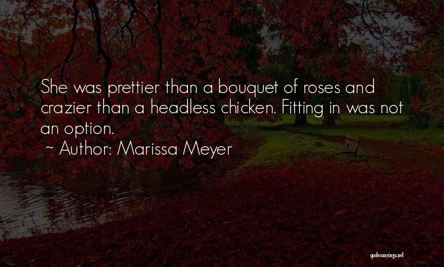 Marissa Meyer Quotes: She Was Prettier Than A Bouquet Of Roses And Crazier Than A Headless Chicken. Fitting In Was Not An Option.