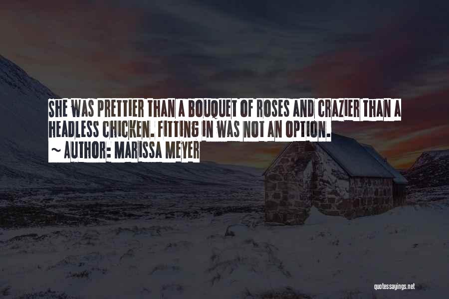 Marissa Meyer Quotes: She Was Prettier Than A Bouquet Of Roses And Crazier Than A Headless Chicken. Fitting In Was Not An Option.