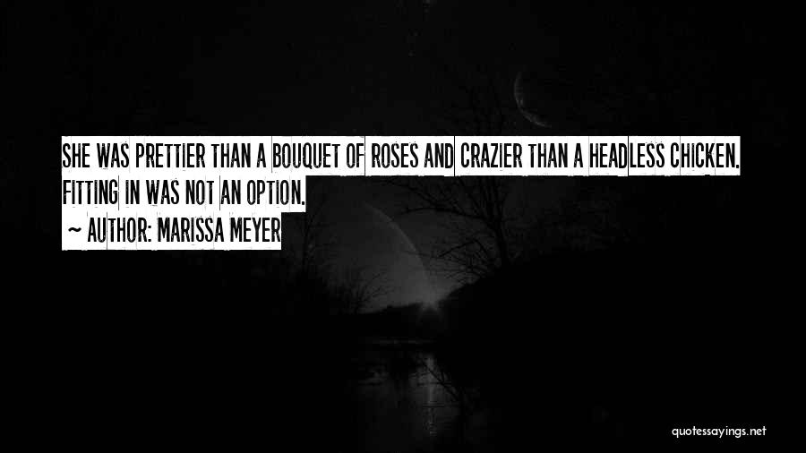 Marissa Meyer Quotes: She Was Prettier Than A Bouquet Of Roses And Crazier Than A Headless Chicken. Fitting In Was Not An Option.