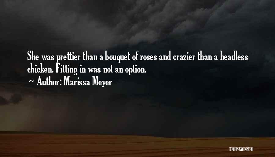 Marissa Meyer Quotes: She Was Prettier Than A Bouquet Of Roses And Crazier Than A Headless Chicken. Fitting In Was Not An Option.