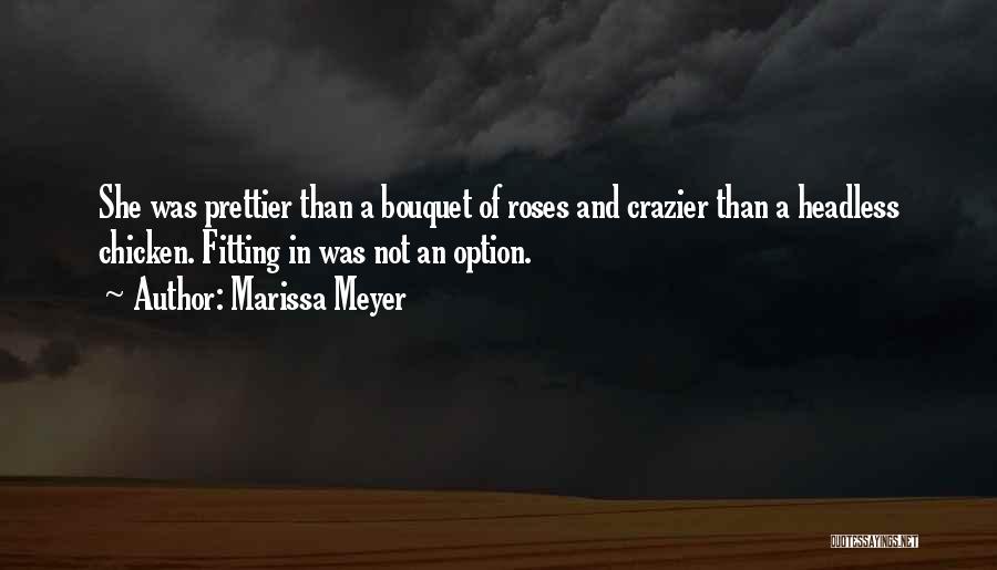 Marissa Meyer Quotes: She Was Prettier Than A Bouquet Of Roses And Crazier Than A Headless Chicken. Fitting In Was Not An Option.