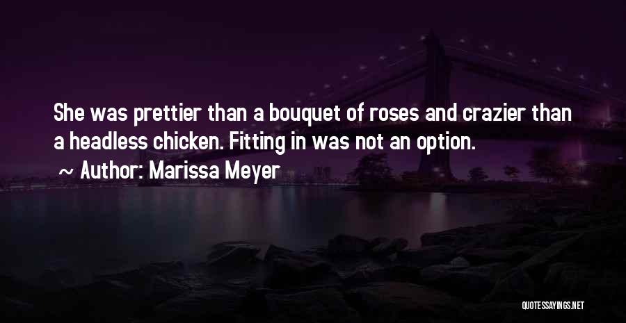 Marissa Meyer Quotes: She Was Prettier Than A Bouquet Of Roses And Crazier Than A Headless Chicken. Fitting In Was Not An Option.