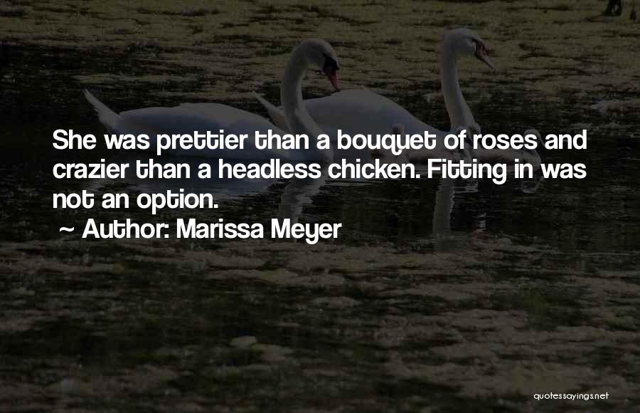 Marissa Meyer Quotes: She Was Prettier Than A Bouquet Of Roses And Crazier Than A Headless Chicken. Fitting In Was Not An Option.